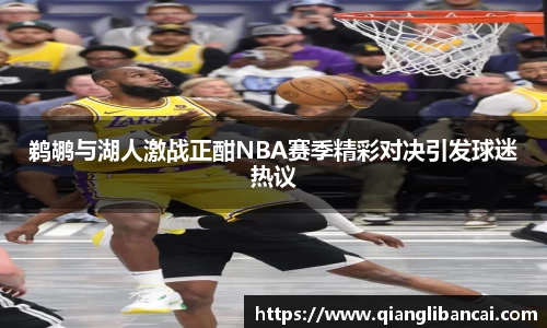 鹈鹕与湖人激战正酣NBA赛季精彩对决引发球迷热议